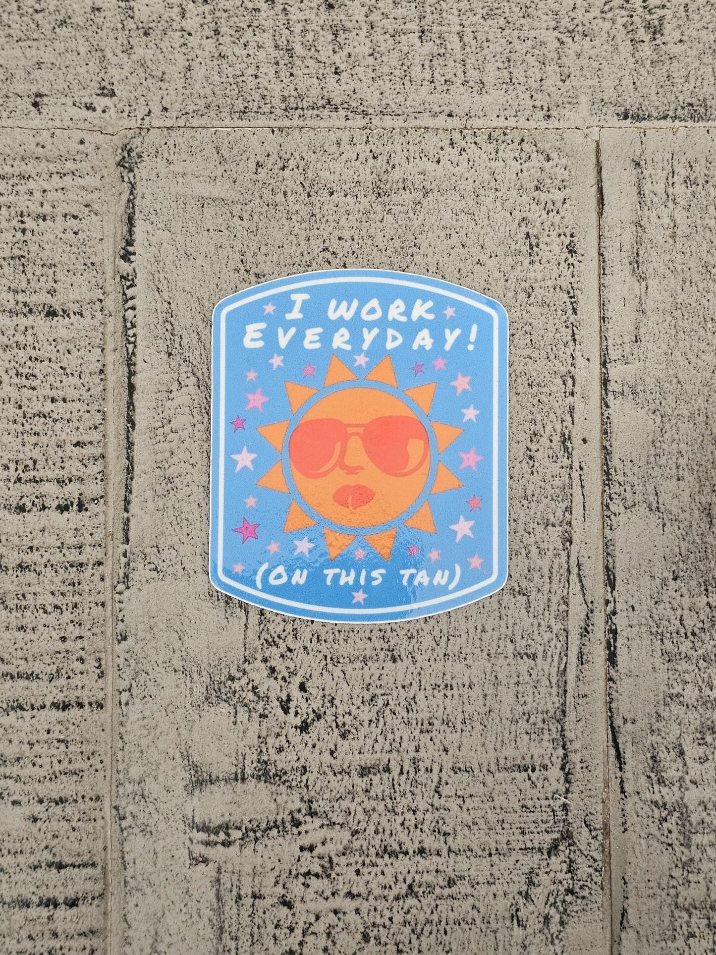 I Work Everyday (on this tan) Vinyl Sticker